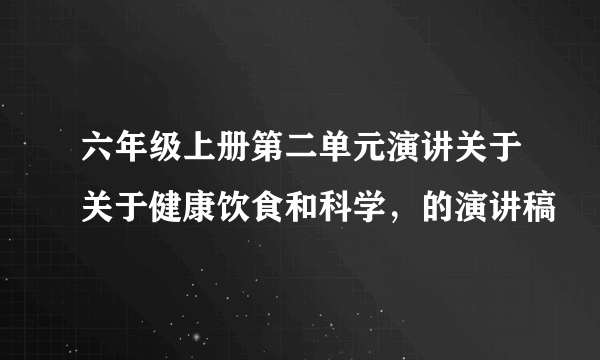 六年级上册第二单元演讲关于关于健康饮食和科学，的演讲稿