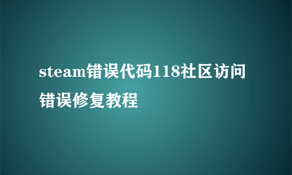 steam错误代码118社区访问错误修复教程