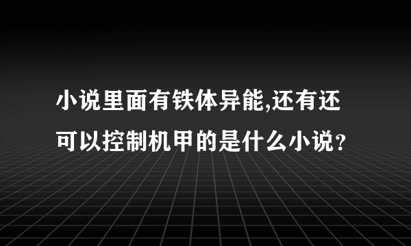 小说里面有铁体异能,还有还可以控制机甲的是什么小说？