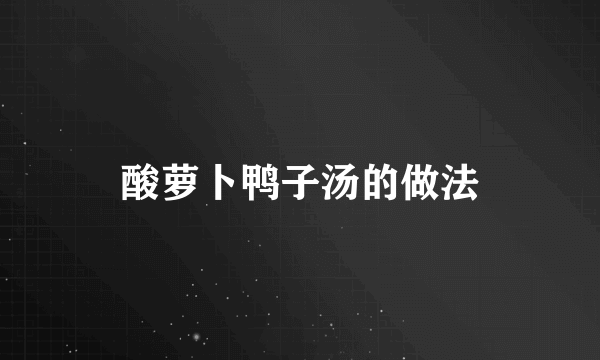 酸萝卜鸭子汤的做法