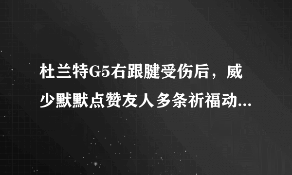 杜兰特G5右跟腱受伤后，威少默默点赞友人多条祈福动态，你如何评价？