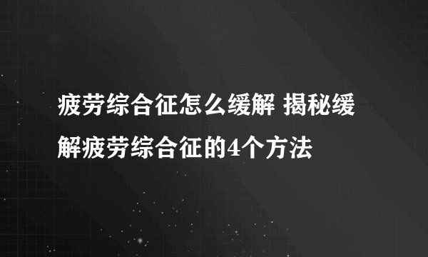 疲劳综合征怎么缓解 揭秘缓解疲劳综合征的4个方法