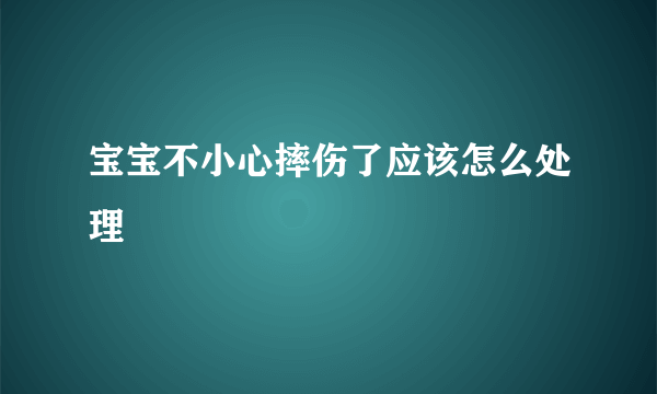 宝宝不小心摔伤了应该怎么处理