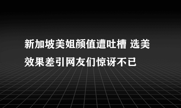 新加坡美姐颜值遭吐槽 选美效果差引网友们惊讶不已