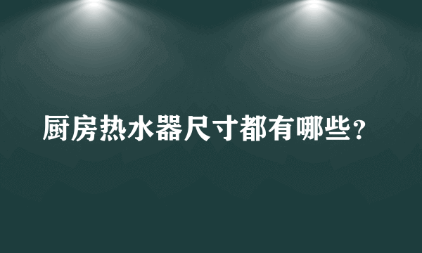 厨房热水器尺寸都有哪些？