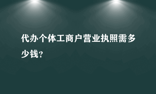 代办个体工商户营业执照需多少钱？