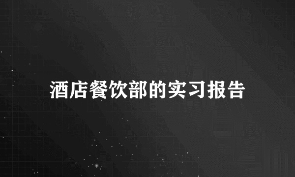 酒店餐饮部的实习报告