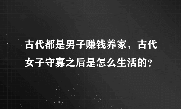 古代都是男子赚钱养家，古代女子守寡之后是怎么生活的？