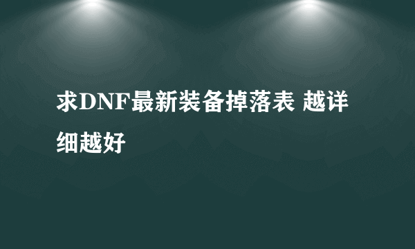 求DNF最新装备掉落表 越详细越好