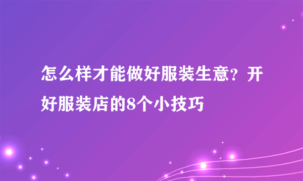 怎么样才能做好服装生意？开好服装店的8个小技巧