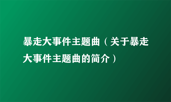 暴走大事件主题曲（关于暴走大事件主题曲的简介）