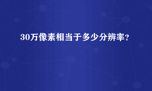 30万像素相当于多少分辨率？