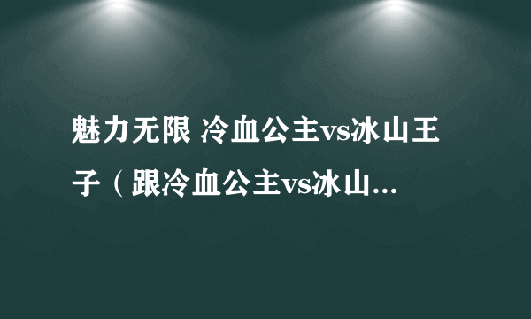 魅力无限 冷血公主vs冰山王子（跟冷血公主vs冰山王子差不多的小说）