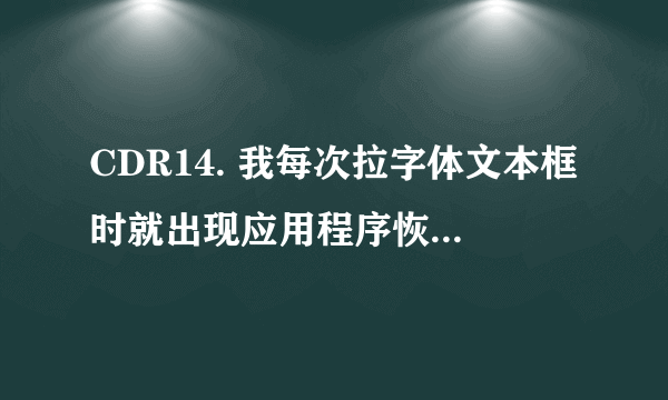 CDR14. 我每次拉字体文本框时就出现应用程序恢复向导，就会自动关闭软件。