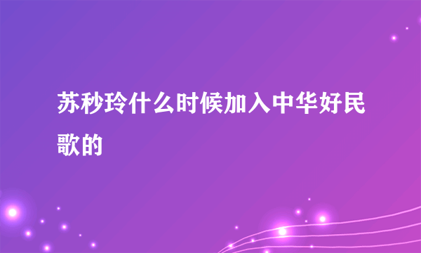 苏秒玲什么时候加入中华好民歌的