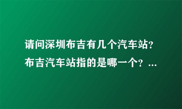 请问深圳布吉有几个汽车站？布吉汽车站指的是哪一个？在哪里？