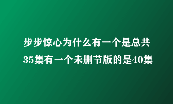 步步惊心为什么有一个是总共35集有一个未删节版的是40集