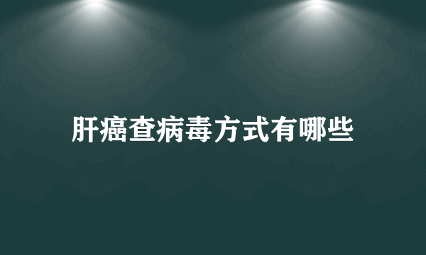 肝癌查病毒方式有哪些