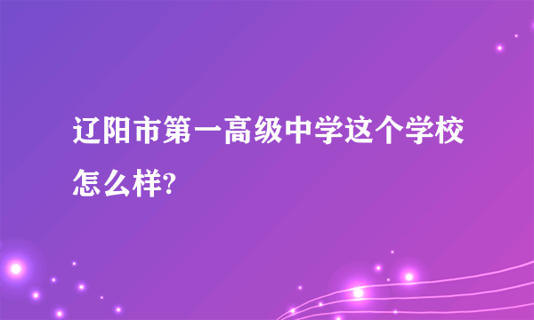 辽阳市第一高级中学这个学校怎么样?