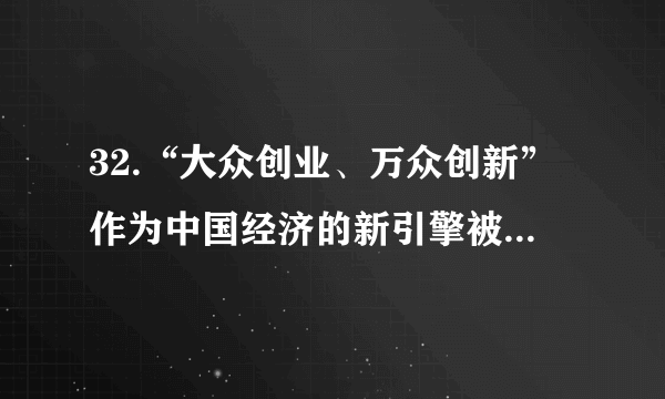 32.“大众创业、万众创新”作为中国经济的新引擎被写进今年的《政府工作报告》。国务院办公厅日前又印发了《关于发展众创空间推进大众创新创业的指导意见》。（1）请从国家职能的角度看，你认为我国实施“大众创业、万众创新”的国家战略有哪些原因，请写出2条。（2）有人说创业是老百姓自己的事，是市场的行为。我们的政府为什么还要操这么大的心、用这么大的力呢？请用“社会主义生产目的最终实现”的相关知识解释政府这一行为。