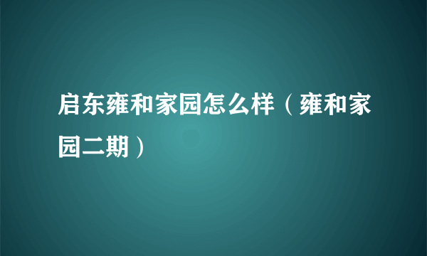 启东雍和家园怎么样（雍和家园二期）