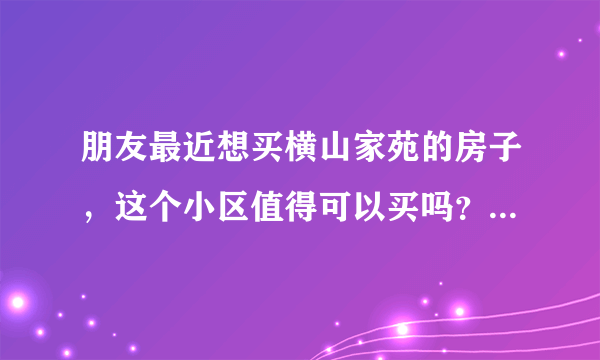 朋友最近想买横山家苑的房子，这个小区值得可以买吗？有什么需要注意的吗？