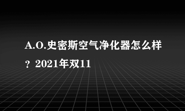 A.O.史密斯空气净化器怎么样？2021年双11