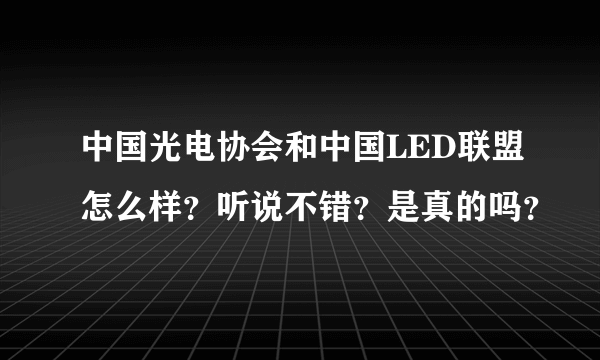 中国光电协会和中国LED联盟怎么样？听说不错？是真的吗？