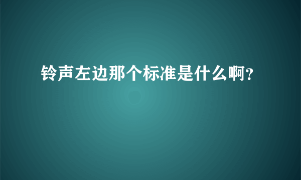 铃声左边那个标准是什么啊？