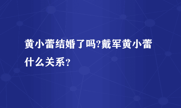 黄小蕾结婚了吗?戴军黄小蕾什么关系？