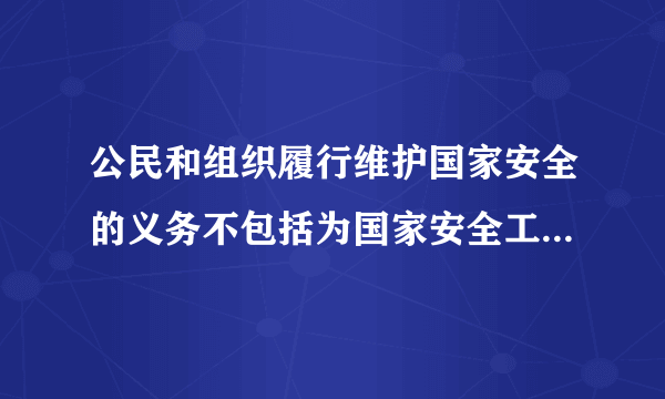 公民和组织履行维护国家安全的义务不包括为国家安全工作提供便利条件或者其他协助。（）