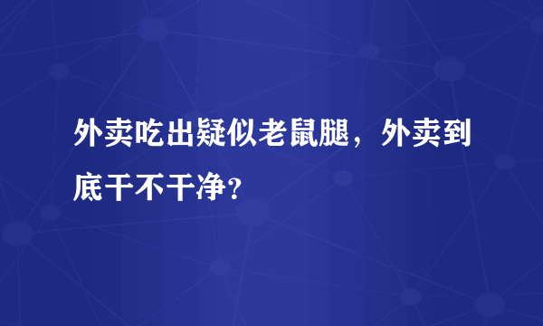 外卖吃出疑似老鼠腿，外卖到底干不干净？