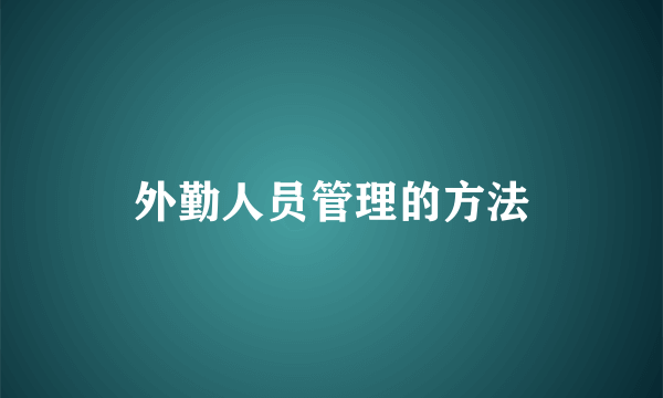 外勤人员管理的方法