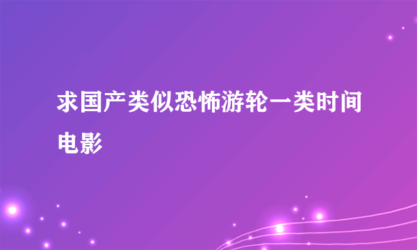 求国产类似恐怖游轮一类时间电影