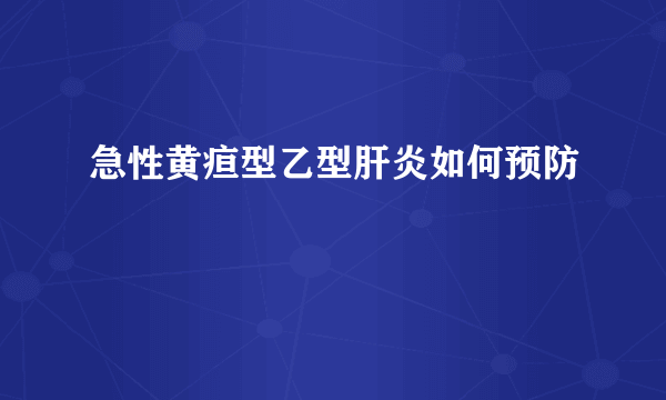 急性黄疸型乙型肝炎如何预防