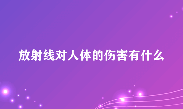 放射线对人体的伤害有什么