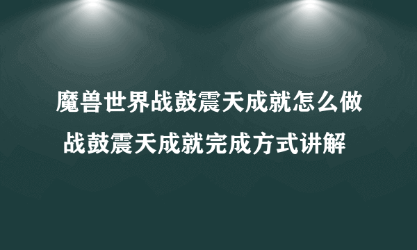 魔兽世界战鼓震天成就怎么做 战鼓震天成就完成方式讲解