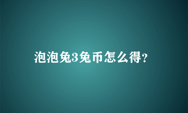 泡泡兔3兔币怎么得？