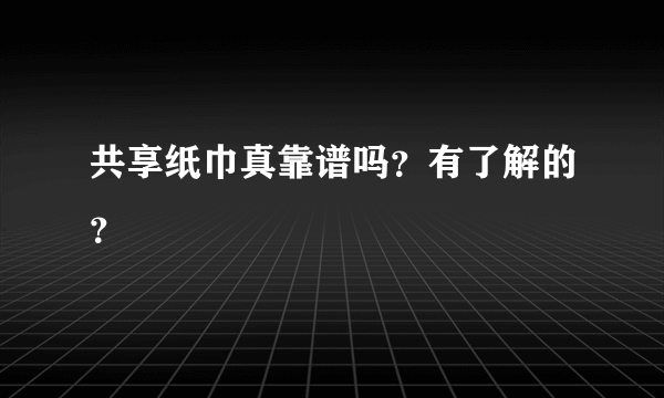 共享纸巾真靠谱吗？有了解的？