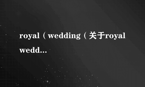 royal（wedding（关于royalwedding的简介））