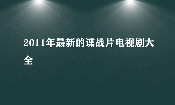 2011年最新的谍战片电视剧大全