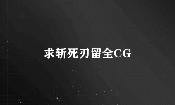 求斩死刃留全CG