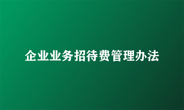 企业业务招待费管理办法