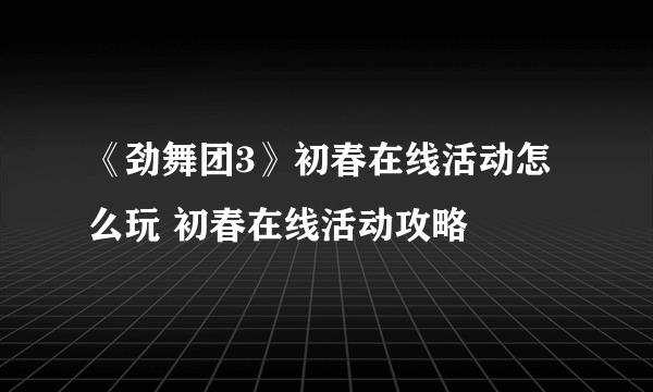 《劲舞团3》初春在线活动怎么玩 初春在线活动攻略