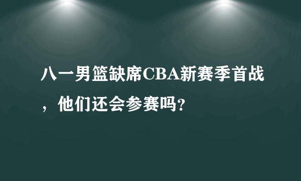 八一男篮缺席CBA新赛季首战，他们还会参赛吗？