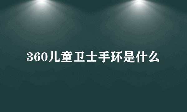 360儿童卫士手环是什么