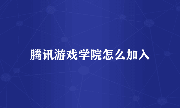 腾讯游戏学院怎么加入