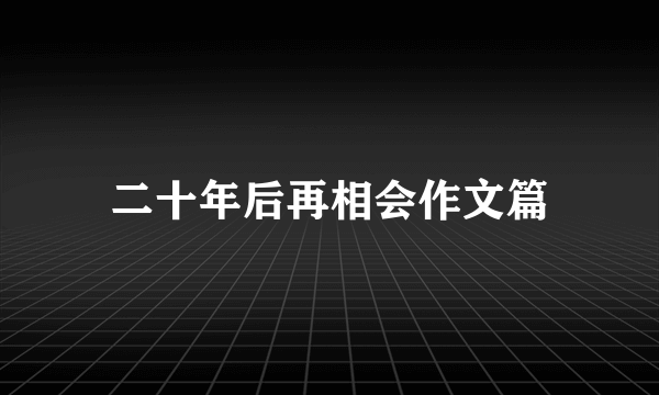 二十年后再相会作文篇