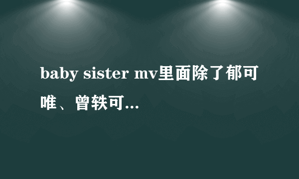 baby sister mv里面除了郁可唯、曾轶可、李宵云、江映蓉 还有的几位美眉是谁？