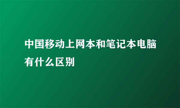 中国移动上网本和笔记本电脑有什么区别